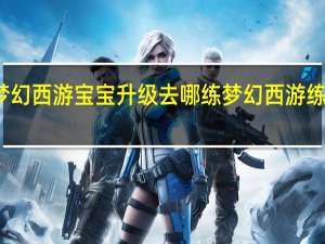 梦幻西游宝宝升级去哪练 梦幻西游练级地点