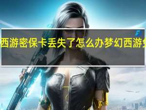 梦幻西游密保卡丢失了怎么办 梦幻西游免费密保卡