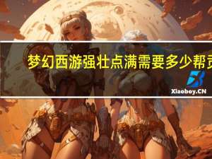 梦幻西游强壮点满需要多少帮贡（梦幻西游强壮）