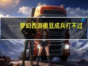 梦幻西游撒豆成兵打不过（梦幻西游撒豆成兵）