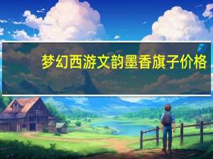 梦幻西游文韵墨香旗子价格（梦幻西游文韵墨香旗子）