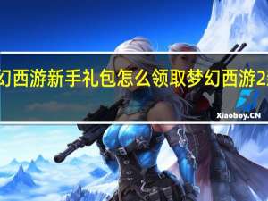 梦幻西游新手礼包怎么领取 梦幻西游2新手礼包