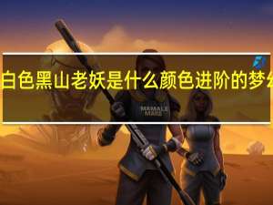 梦幻西游白色黑山老妖是什么颜色进阶的 梦幻西游黑山老妖