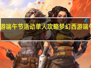 梦幻西游端午节活动单人攻略 梦幻西游端午节活动攻略
