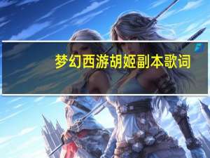 梦幻西游胡姬副本歌词（梦幻西游琵琶胡姬副本攻略）