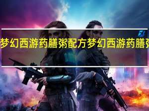 梦幻西游药膳粥配方 梦幻西游药膳粥配方