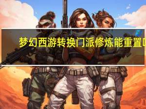 梦幻西游转换门派修炼能重置吗（梦幻西游转换门派）