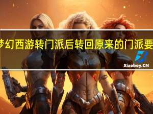 梦幻西游转门派后转回原来的门派要多少钱（梦幻西游转回原来的门派要多少钱）