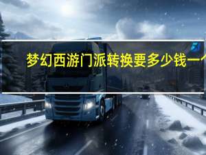 梦幻西游门派转换要多少钱一个（梦幻西游门派转换要多少钱）