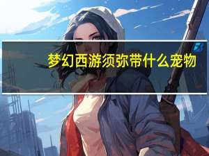 梦幻西游须弥带什么宠物