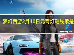 梦幻西游2月10日元宵灯谜线索是什么-梦幻西游2.10元宵灯谜答案攻略
