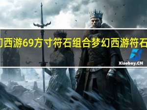 梦幻西游69方寸符石组合 梦幻西游符石组合大全