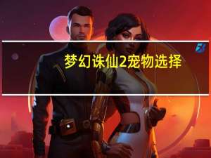 梦幻诛仙2宠物选择