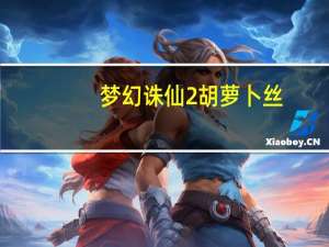 梦幻诛仙2胡萝卜丝（《梦幻诛仙》梦幻诛仙胡萝卜丝获取攻略）