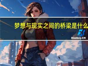 梦想与现实之间的桥梁是什么