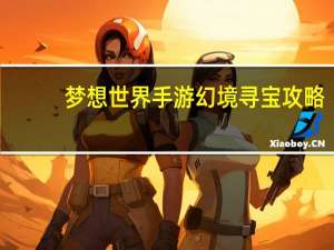 梦想世界手游幻境寻宝攻略（梦想世界梦境寻宝）