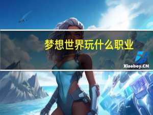 梦想世界玩什么职业