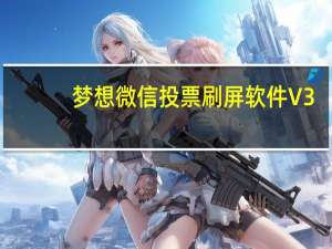 梦想微信投票刷屏软件 V3.1 绿色版（梦想微信投票刷屏软件 V3.1 绿色版功能简介）