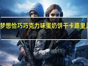 梦想 恰巧巧克力味蛋奶饼干卡路里是多少