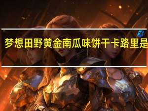 梦想 田野黄金南瓜味饼干卡路里是多少