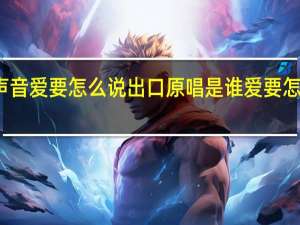 梦想的声音爱要怎么说出口原唱是谁 爱要怎么说出口歌词