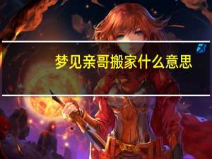 梦见亲哥搬家什么意思