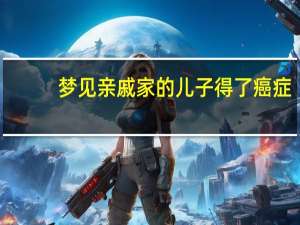 梦见亲戚家的儿子得了癌症