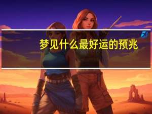 梦见什么最好运的预兆