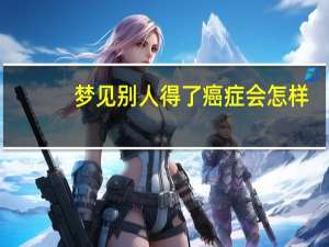 梦见别人得了癌症会怎样