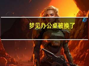 梦见办公桌被换了
