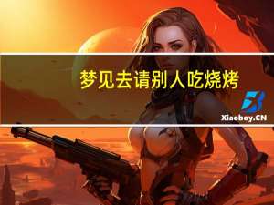 梦见去请别人吃烧烤