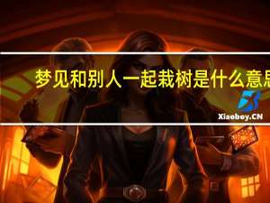 梦见和别人一起栽树是什么意思