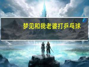 梦见和我老婆打乒乓球