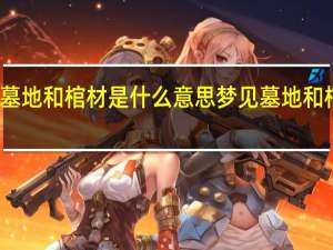 梦见墓地和棺材是什么意思 梦见墓地和棺材好不好