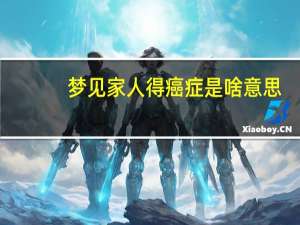 梦见家人得癌症是啥意思