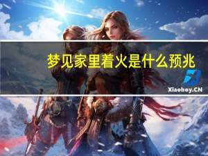 梦见家里着火是什么预兆