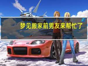 梦见搬家前男友来帮忙了