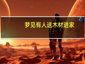 梦见有人送木材进家