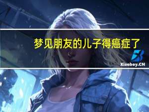 梦见朋友的儿子得癌症了