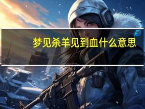 梦见杀羊见到血什么意思