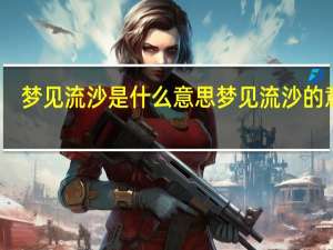 梦见流沙是什么意思 梦见流沙的意思