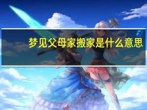 梦见父母家搬家是什么意思