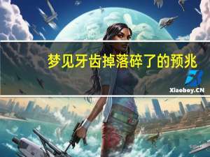 梦见牙齿掉落碎了的预兆