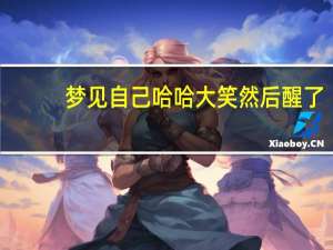 梦见自己哈哈大笑然后醒了（梦见自己哈哈大笑）