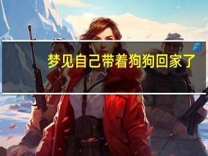 梦见自己带着狗狗回家了