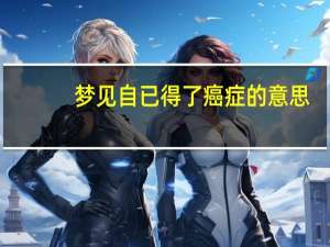 梦见自已得了癌症的意思
