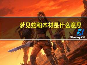 梦见蛇和木材是什么意思