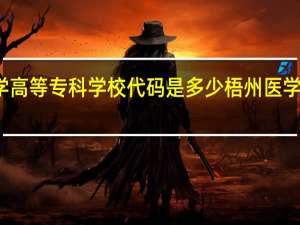 梧州医学高等专科学校代码是多少 梧州医学高等专科学校