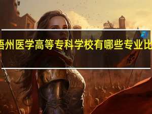 梧州医学高等专科学校有哪些专业比较出色