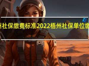 梧州社保缴费标准2022 梧州社保单位缴费是多少